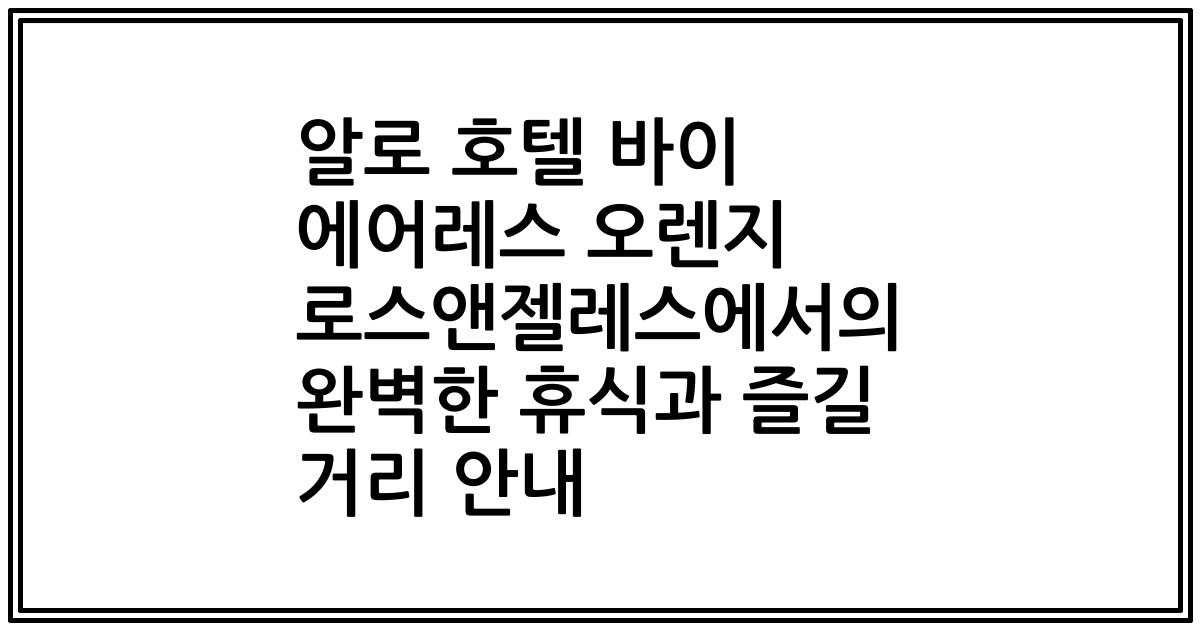 알로 호텔 바이 에어레스 오렌지 로스앤젤레스에서의 완벽한 휴식과 즐길 거리 안내