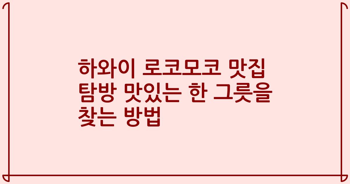 하와이 로코모코 맛집 탐방 맛있는 한 그릇을 찾는 방법